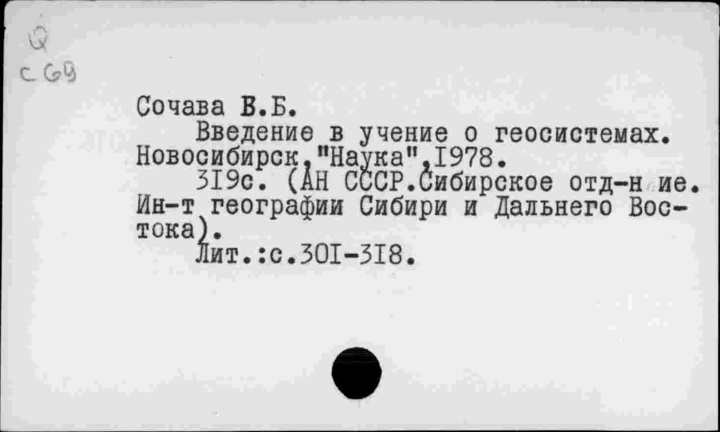 ﻿<2
Сочава В.Б.
Введение в учение о геосистемах. Новосибирск."Наука”,1978.
319с. (АН СССР.Сибирское отд-н ие. Ин-т географии Сибири и Дальнего Востока).
Лит.:с.301-318.